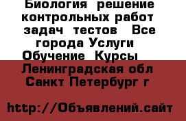 Биология: решение контрольных работ, задач, тестов - Все города Услуги » Обучение. Курсы   . Ленинградская обл.,Санкт-Петербург г.